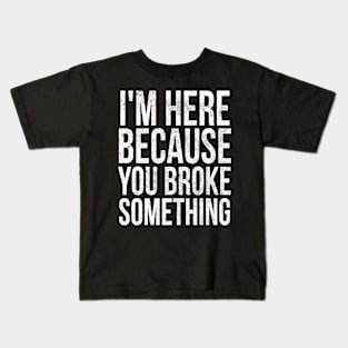 I'm here because you broke something Kids T-Shirt